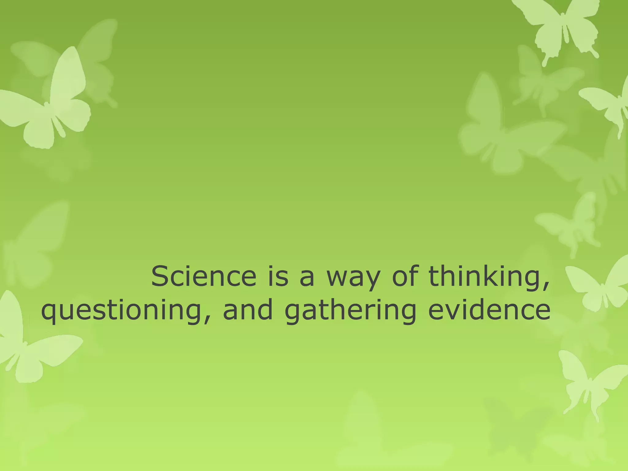 Science is a way of thinking,
questioning, and gathering evidence
 