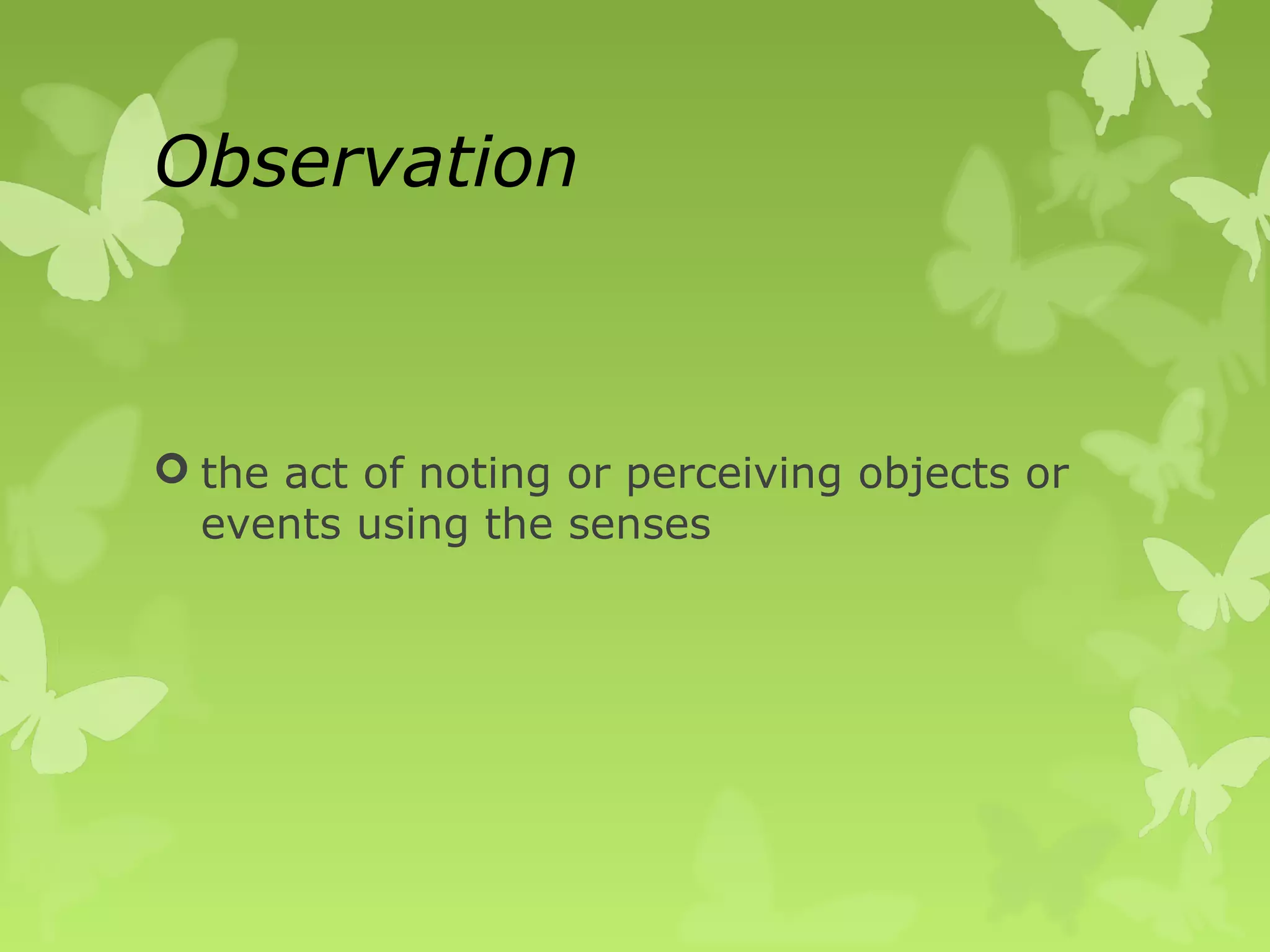 Observation



 the act of noting or perceiving objects or
  events using the senses
 