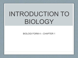 INTRODUCTION TO
BIOLOGY
BIOLOGI FORM 4 – CHAPTER 1
 
