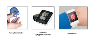 Hemoglobinometer Electronic
Sphygmomanometer
Smart watch
 