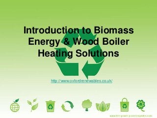 Introduction to Biomass
Energy & Wood Boiler
Heating Solutions
http://www.oxfordrenewables.co.uk/
 