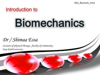 KKU_Biomech_Intro

   Introduction to




Dr / Shimaa Essa
Lecturer of physical therapy , faculty of community,
King Khalid university
 