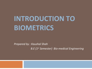 INTRODUCTION TO
BIOMETRICS
Prepared by : Kaushal Shah
B.E (1st
Semester) Bio-medical Engineering
 