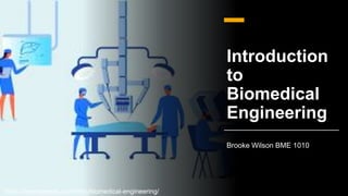 Introduction
to
Biomedical
Engineering
Brooke Wilson BME 1010
https://leverageedu.com/blog/biomedical-engineering/
 