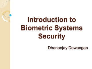 Introduction to
Biometric Systems
Security
Dhananjay Dewangan
 
