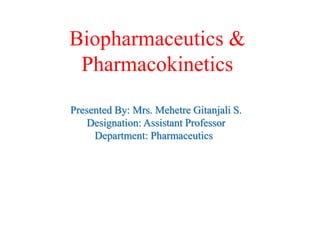 Biopharmaceutics &
Pharmacokinetics
Presented By: Mrs. Mehetre Gitanjali S.
Designation: Assistant Professor
Department: Pharmaceutics
 