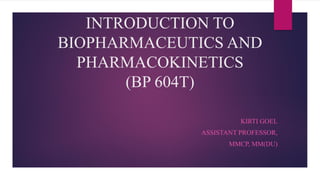 INTRODUCTION TO
BIOPHARMACEUTICS AND
PHARMACOKINETICS
(BP 604T)
KIRTI GOEL
ASSISTANT PROFESSOR,
MMCP, MM(DU)
 