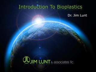 Introduction To Bioplastics
Dr. Jim Lunt
 