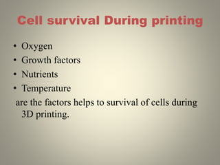 Cell survival During printing
• Oxygen
• Growth factors
• Nutrients
• Temperature
are the factors helps to survival of cells during
3D printing.
 
