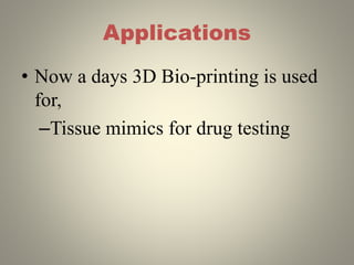 Applications
• Now a days 3D Bio-printing is used
for,
–Tissue mimics for drug testing
 