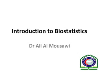 Introduction to Biostatistics 
Dr Ali Al Mousawi 
 