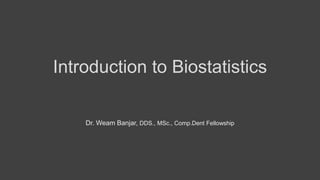 Introduction to Biostatistics
Dr. Weam Banjar, DDS., MSc., Comp.Dent Fellowship
 