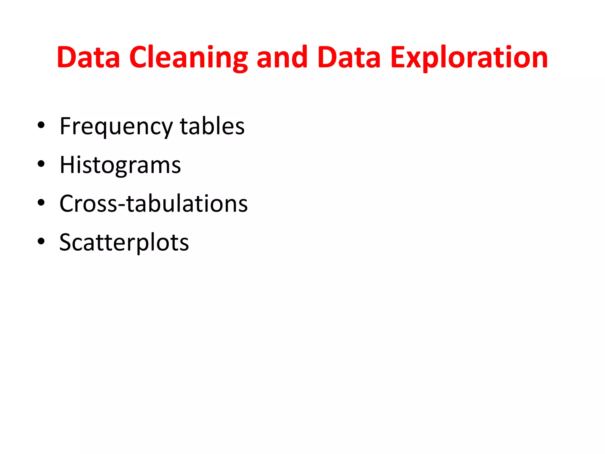 Data Cleaning and Data Exploration
• Frequency tables
• Histograms
• Cross-tabulations
• Scatterplots
 