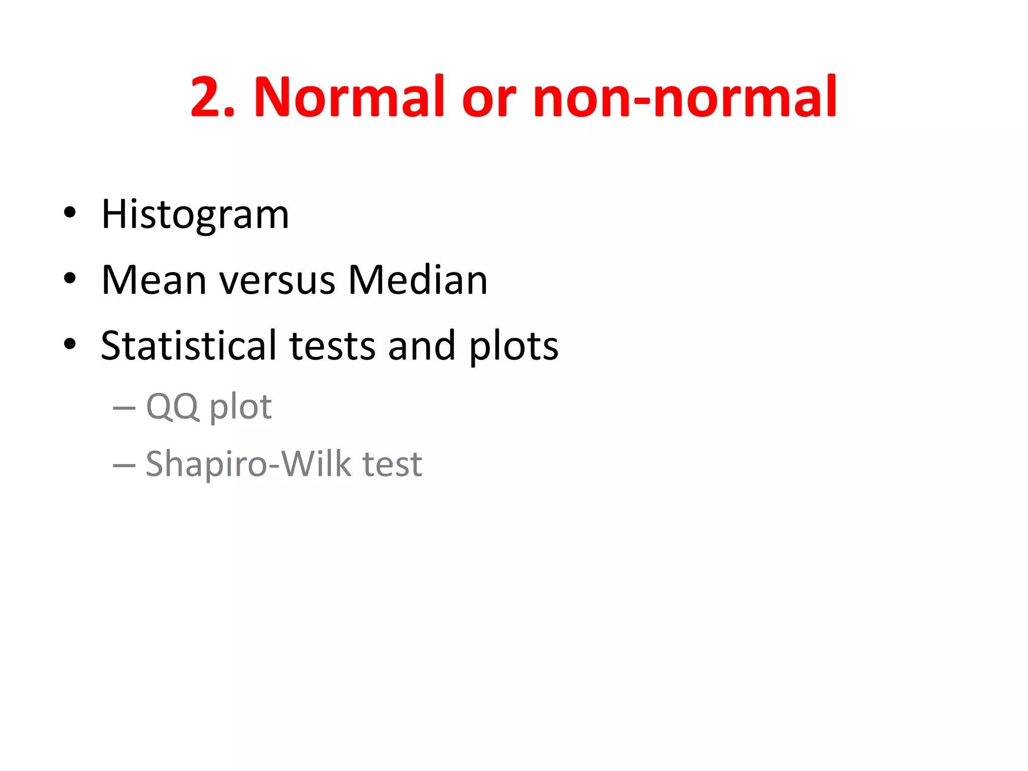 2. Normal or non-normal
• Histogram
• Mean versus Median
• Statistical tests and plots
– QQ plot
– Shapiro-Wilk test
 