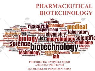 PREPARED BY: HARPREET SINGH
ASSISTANT PROFESSOR
LS COLLEGE OF PHARMACY, SIRSA
PHARMACEUTICAL
BIOTECHNOLOGY
 