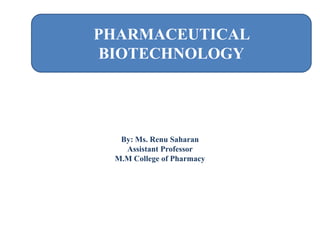 PHARMACEUTICAL
BIOTECHNOLOGY
By: Ms. Renu Saharan
Assistant Professor
M.M College of Pharmacy
 