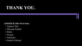 THANK YOU.
AIMMSCR (MSc First Sem)
• Anjana C Raj
• Shivangi Tripathi
• Ritika
• Faizaan
• Nakshatra
• Sunbul S Ahmad
 