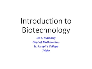 Introduction to
Biotechnology
Dr. S. Rubanraj
Dept of Mathematics
St. Joseph’s College
Trichy
 