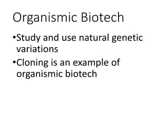 Organismic Biotech
•Study and use natural genetic
variations
•Cloning is an example of
organismic biotech
 