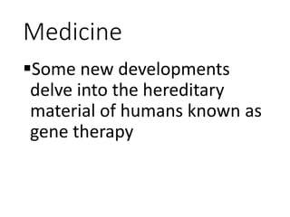 Medicine
Some new developments
delve into the hereditary
material of humans known as
gene therapy
 