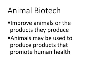 Animal Biotech
Improve animals or the
products they produce
Animals may be used to
produce products that
promote human health
 
