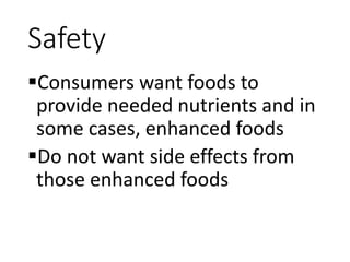 Safety
Consumers want foods to
provide needed nutrients and in
some cases, enhanced foods
Do not want side effects from
those enhanced foods
 