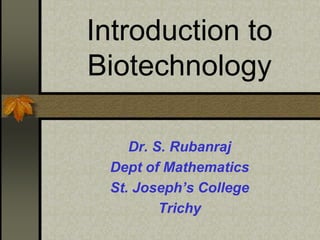 Introduction to
Biotechnology
Dr. S. Rubanraj
Dept of Mathematics
St. Joseph’s College
Trichy
 
