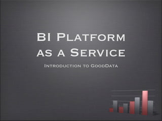 BI Platform
as a Service
 Introduction to GoodData
 