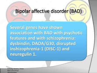 Several genes have shown
association with BAD with psychotic
features and with schizophrenia:
dysbindin, DAOA/G30, disrupted
inshizophrenia-1 (DISC-1) and
neuregulin 1.
Bipolar affective disorder (BAD)
Katzung, Masters, Trevor.
Basic and clinical
 