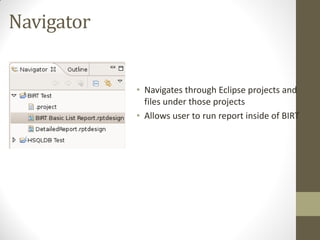 Navigator
• Navigates through Eclipse projects and
files under those projects
• Allows user to run report inside of BIRT
 