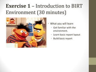 Exercise 1 – Introduction to BIRT
Environment (30 minutes)
• What you will learn
• Get familiar with the
environment.
• Learn basic report layout
• Build basic report
 