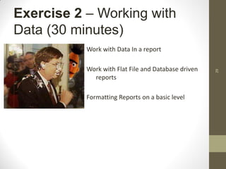 29
Exercise 2 – Working with
Data (30 minutes)
Work with Data In a report
Work with Flat File and Database driven
reports
Formatting Reports on a basic level
 