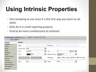 Using Intrinsic Properties
• Very tempting to use since it is the first way you learn to set
styles
• Only do it in small reporting projects
• Tend to be more cumbersome to maintain
 