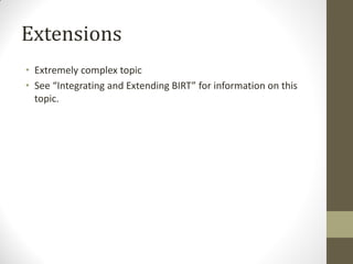 Extensions
• Extremely complex topic
• See “Integrating and Extending BIRT” for information on this
topic.
 
