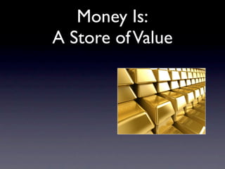 Money Is:
A Store of Value
 
