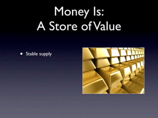 Money Is:
         A Store of Value

•   Stable supply
 