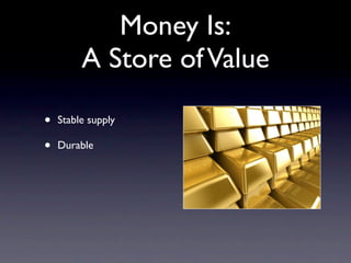 Money Is:
         A Store of Value

•   Stable supply

•   Durable
 