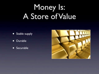 Money Is:
         A Store of Value

•   Stable supply

•   Durable

•   Securable
 