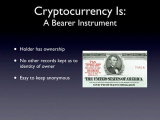 Cryptocurrency Is:
              A Bearer Instrument


•   Holder has ownership

•   No other records kept as to
    identity of owner

•   Easy to keep anonymous
 