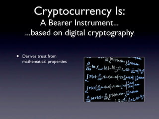 Cryptocurrency Is:
          A Bearer Instrument...
     ...based on digital cryptography

•   Derives trust from
    mathematical properties
 