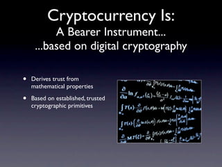 Cryptocurrency Is:
          A Bearer Instrument...
     ...based on digital cryptography

•   Derives trust from
    mathematical properties

•   Based on established, trusted
    cryptographic primitives
 