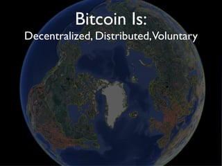 Bitcoin Is:
Decentralized, Distributed,Voluntary
 