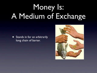 Money Is:
A Medium of Exchange

•   Stands in for an arbitrarily
    long chain of barter.
 