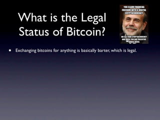 What is the Legal
     Status of Bitcoin?
•   Exchanging bitcoins for anything is basically barter, which is legal.
 