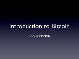 Introduction to Bitcoin
       Robert McNally
 
