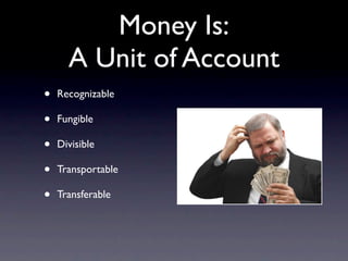 Money Is:
      A Unit of Account
•   Recognizable

•   Fungible

•   Divisible

•   Transportable

•   Transferable
 