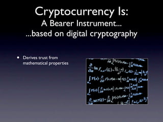 Cryptocurrency Is:
          A Bearer Instrument...
     ...based on digital cryptography

•   Derives trust from
    math...
