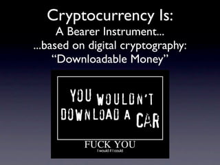 Cryptocurrency Is:
      A Bearer Instrument...
...based on digital cryptography:
     “Downloadable Money”
 