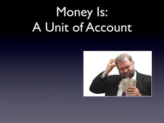 Money Is:
A Unit of Account
 