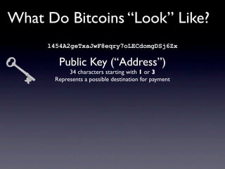 What Do Bitcoins “Look” Like?
     1454A2geTxaJwF8eqry7oLECdomgDSj6Zx

        Public Key (“Address”)
           34 charac...